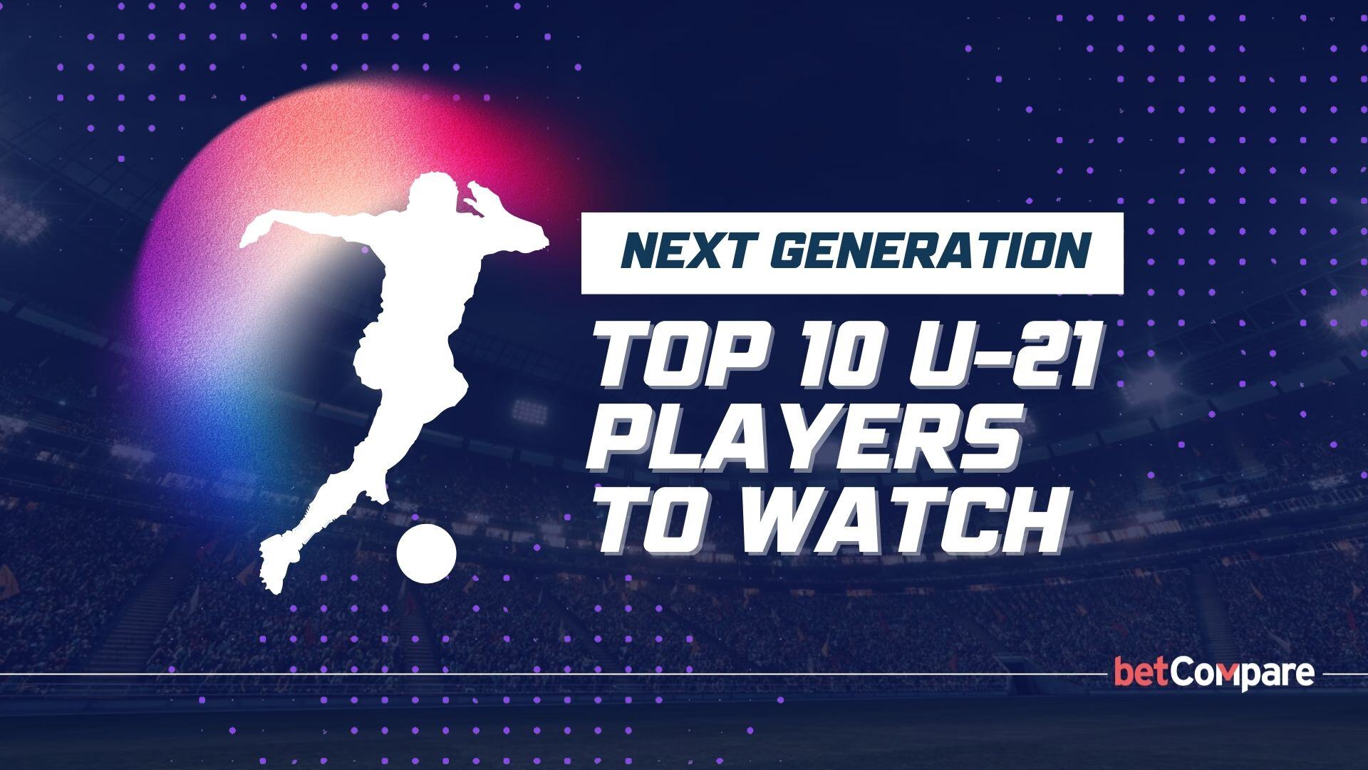 Next Generation: Top 10 U-21 Players to Watch in 2025